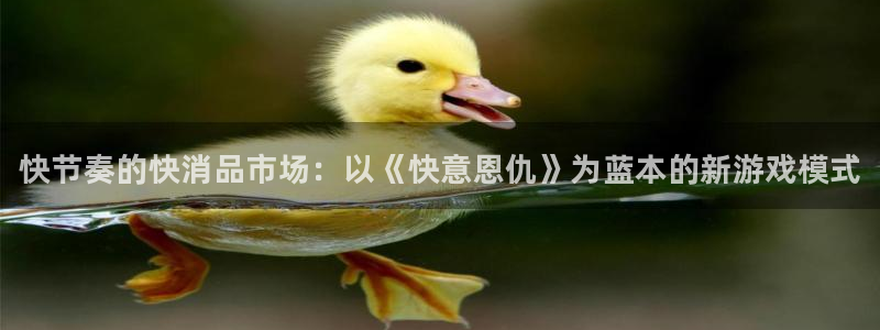 欧博娱乐注册服务条款：快节奏的快消品市场：以《快意恩仇》为蓝