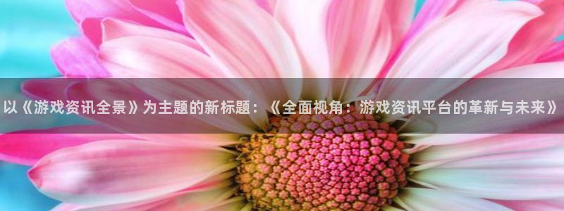 欧博娱乐登录网址：以《游戏资讯全景》为主题的新标题：《全面视