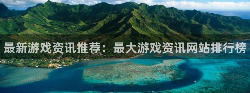 欧博娱乐平台官网登录：最新游戏资讯推荐：最大游戏资讯网站排行
