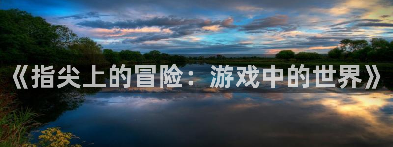 欧博娱乐游戏：《指尖上的冒险：游戏中的世界》