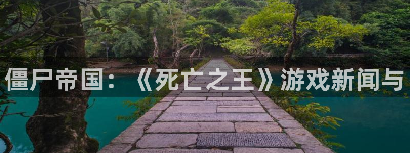 欧博娱乐官方平台：僵尸帝国：《死亡之王》游戏新闻与