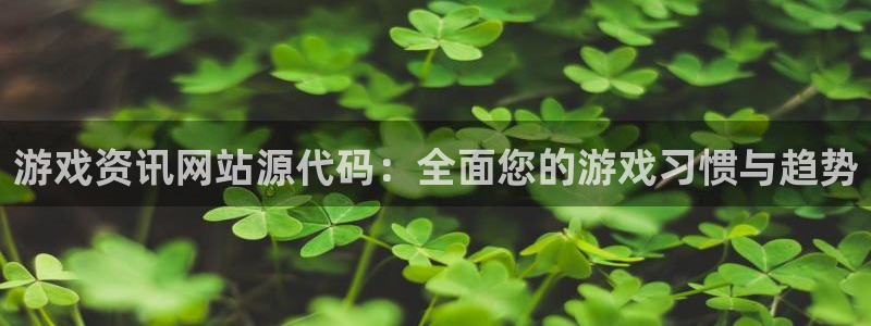 欧博娱乐注册平台：游戏资讯网站源代码：全面您的游戏习惯与趋势