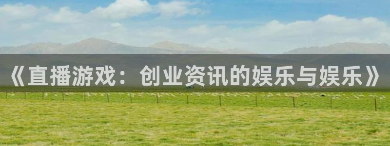 欧博娱乐平台官网入口：《直播游戏：创业资讯的娱乐与娱乐》