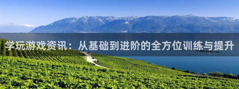欧博娱乐怎么注册：学玩游戏资讯：从基础到进阶的全方位训练与提