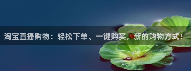 斗球在线直播下载：淘宝直播购物：轻松下单、一键购买，新的购物方式！